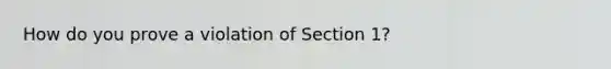 How do you prove a violation of Section 1?