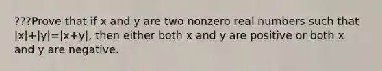 ???Prove that if x and y are two nonzero real numbers such that |x|+|y|=|x+y|, then either both x and y are positive or both x and y are negative.