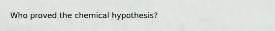 Who proved the chemical hypothesis?