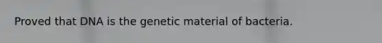 Proved that DNA is the genetic material of bacteria.