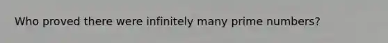 Who proved there were infinitely many prime numbers?