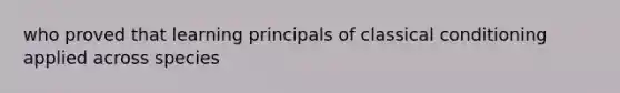 who proved that learning principals of classical conditioning applied across species