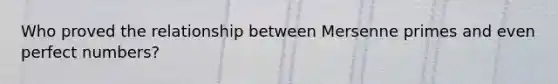 Who proved the relationship between Mersenne primes and even perfect numbers?