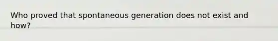 Who proved that spontaneous generation does not exist and how?