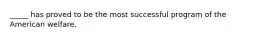 _____ has proved to be the most successful program of the American welfare.