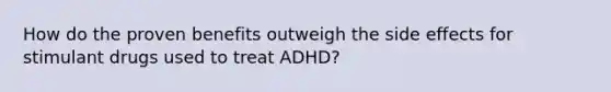 How do the proven benefits outweigh the side effects for stimulant drugs used to treat ADHD?