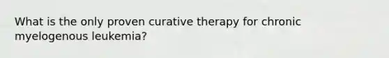 What is the only proven curative therapy for chronic myelogenous leukemia?