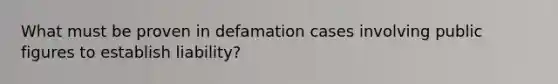 What must be proven in defamation cases involving public figures to establish liability?