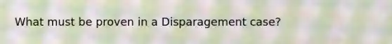 What must be proven in a Disparagement case?