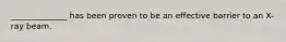 ______________ has been proven to be an effective barrier to an X-ray beam.