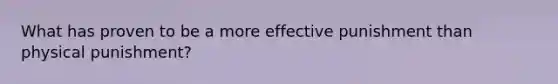 What has proven to be a more effective punishment than physical punishment?