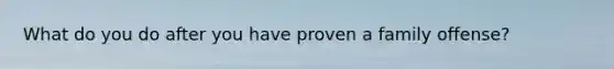 What do you do after you have proven a family offense?