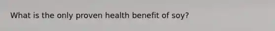 What is the only proven health benefit of soy?