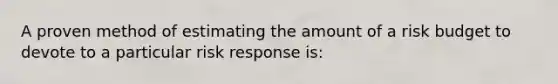 A proven method of estimating the amount of a risk budget to devote to a particular risk response is: