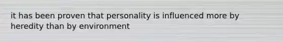 it has been proven that personality is influenced more by heredity than by environment