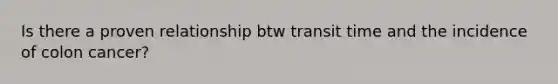 Is there a proven relationship btw transit time and the incidence of colon cancer?