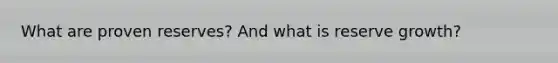What are proven reserves? And what is reserve growth?