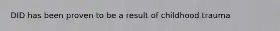 DID has been proven to be a result of childhood trauma