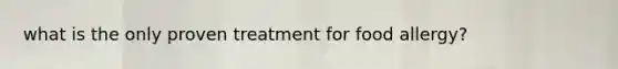 what is the only proven treatment for food allergy?