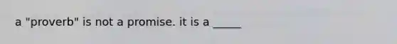 a "proverb" is not a promise. it is a _____