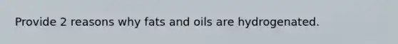 Provide 2 reasons why fats and oils are hydrogenated.