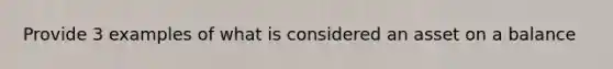 Provide 3 examples of what is considered an asset on a balance