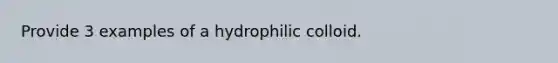 Provide 3 examples of a hydrophilic colloid.