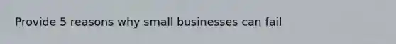 Provide 5 reasons why small businesses can fail