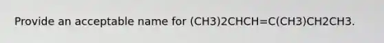 Provide an acceptable name for (CH3)2CHCH=C(CH3)CH2CH3.