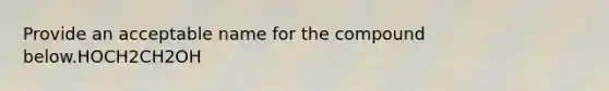Provide an acceptable name for the compound below.HOCH2CH2OH