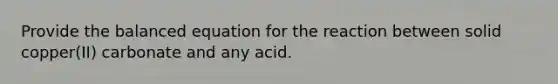 Provide the balanced equation for the reaction between solid copper(II) carbonate and any acid.