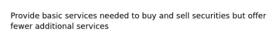 Provide basic services needed to buy and sell securities but offer fewer additional services