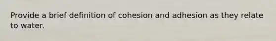 Provide a brief definition of cohesion and adhesion as they relate to water.