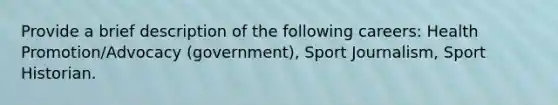 Provide a brief description of the following careers: Health Promotion/Advocacy (government), Sport Journalism, Sport Historian.