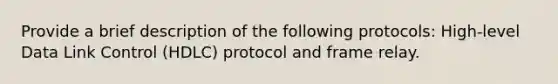 Provide a brief description of the following protocols: High-level Data Link Control (HDLC) protocol and frame relay.