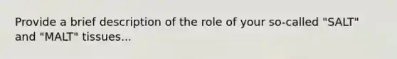 Provide a brief description of the role of your so-called "SALT" and "MALT" tissues...