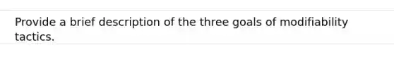 Provide a brief description of the three goals of modifiability tactics.