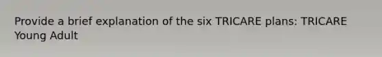 Provide a brief explanation of the six TRICARE plans: TRICARE Young Adult