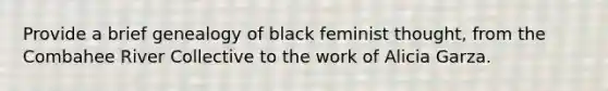 Provide a brief genealogy of black feminist thought, from the Combahee River Collective to the work of Alicia Garza.