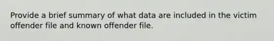 Provide a brief summary of what data are included in the victim offender file and known offender file.