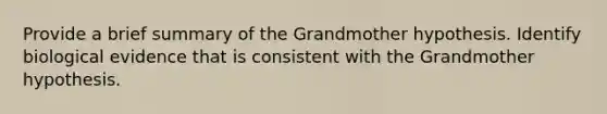 Provide a brief summary of the Grandmother hypothesis. Identify biological evidence that is consistent with the Grandmother hypothesis.