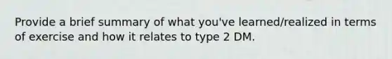 Provide a brief summary of what you've learned/realized in terms of exercise and how it relates to type 2 DM.