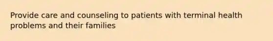 Provide care and counseling to patients with terminal health problems and their families