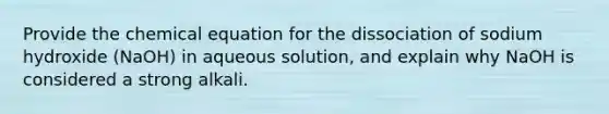 Provide the chemical equation for the dissociation of sodium hydroxide (NaOH) in aqueous solution, and explain why NaOH is considered a strong alkali.