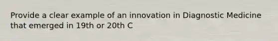 Provide a clear example of an innovation in Diagnostic Medicine that emerged in 19th or 20th C