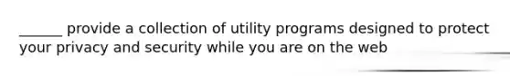 ______ provide a collection of utility programs designed to protect your privacy and security while you are on the web