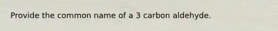 Provide the common name of a 3 carbon aldehyde.