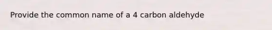 Provide the common name of a 4 carbon aldehyde