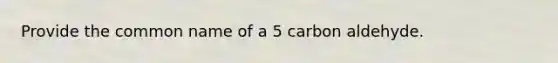 Provide the common name of a 5 carbon aldehyde.