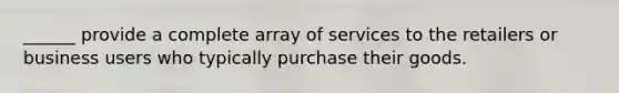 ______ provide a complete array of services to the retailers or business users who typically purchase their goods.